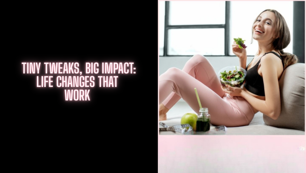 Tiny Tweaks, Big Impact: Life Changes That Work 