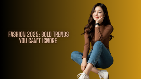 Fashion 2025: Bold Trends You Can’t Ignore 